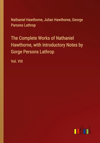 The Complete Works of Nathaniel Hawthorne, with Introductory Notes by Gorge Persons Lathrop: Vol. VIII von Outlook Verlag